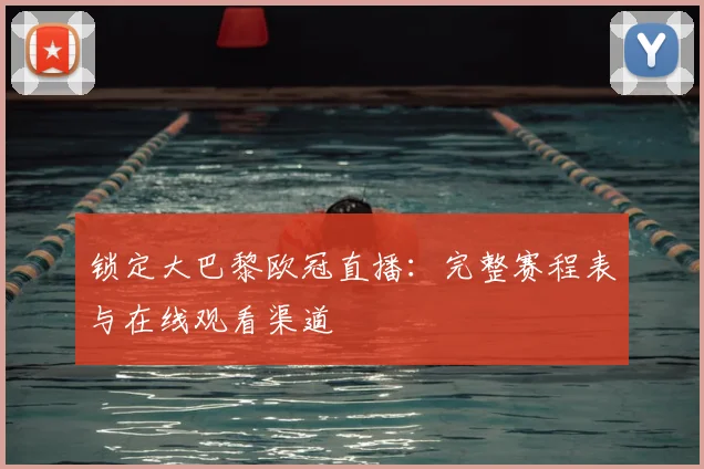 锁定大巴黎欧冠直播：完整赛程表与在线观看渠道