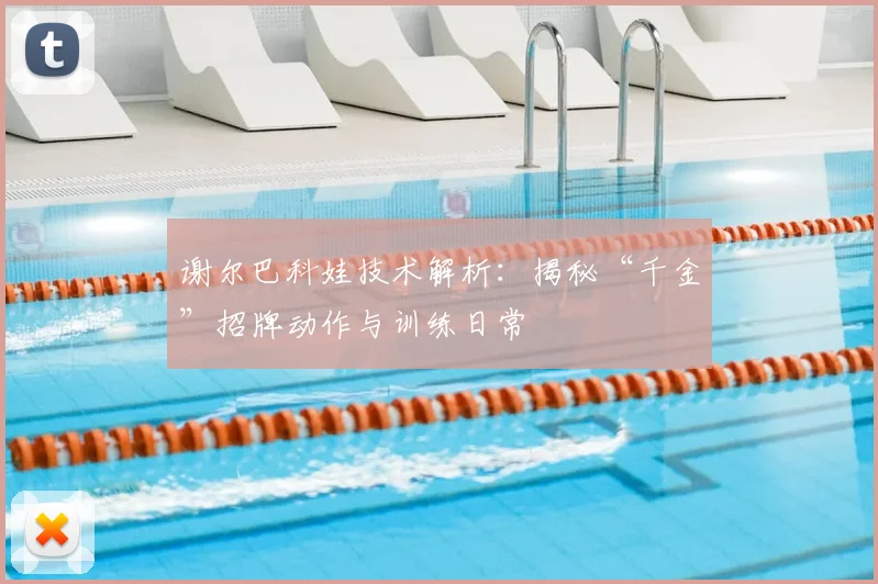 谢尔巴科娃技术解析：揭秘“千金”招牌动作与训练日常