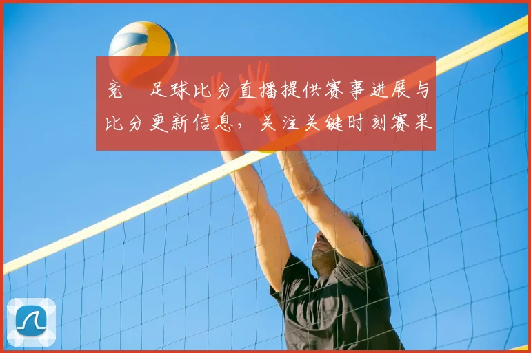 竞釆足球比分直播提供赛事进展与比分更新信息，关注关键时刻赛果变化