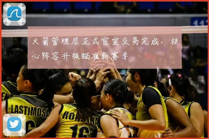 火箭管理层正式官宣交易完成，核心阵容升级瞄准新赛季