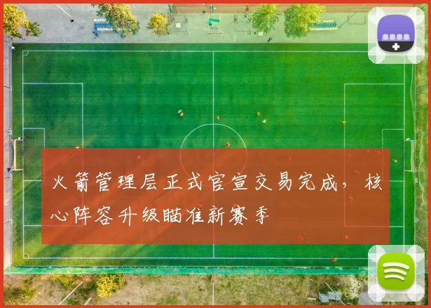 火箭管理层正式官宣交易完成，核心阵容升级瞄准新赛季