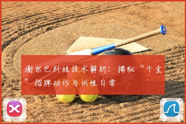 谢尔巴科娃技术解析：揭秘“千金”招牌动作与训练日常