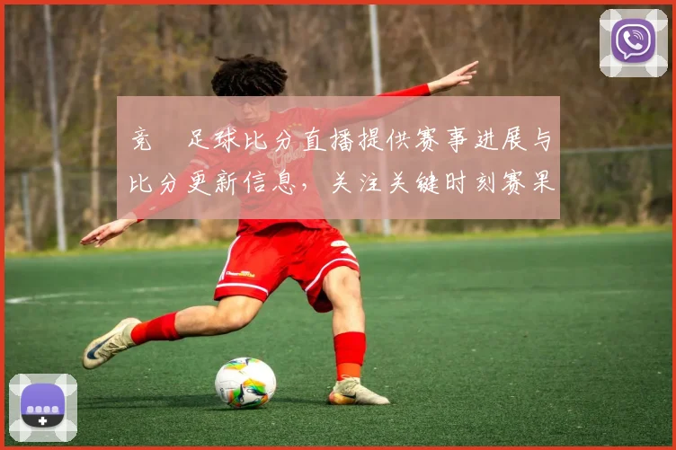 竞釆足球比分直播提供赛事进展与比分更新信息，关注关键时刻赛果变化