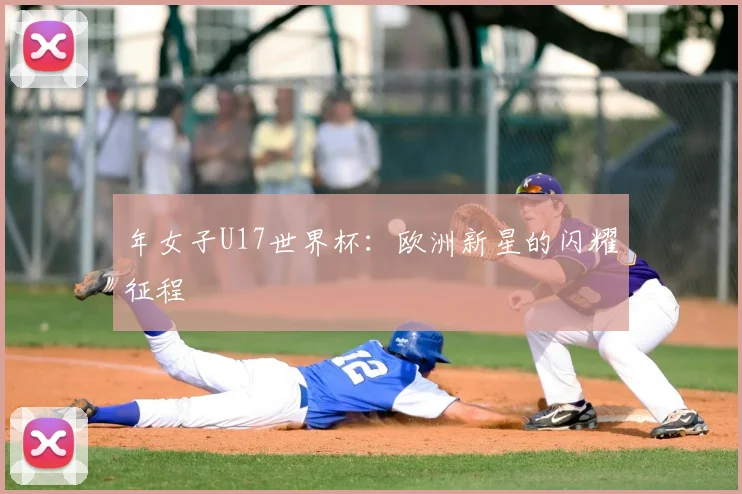 年女子U17世界杯：欧洲新星的闪耀征程