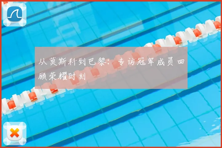 从莫斯科到巴黎：专访冠军成员回顾荣耀时刻