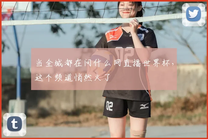 当全城都在问什么网直播世界杯，这个频道悄然火了