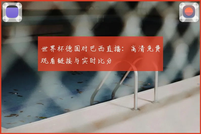 世界杯德国对巴西直播：高清免费观看链接与实时比分