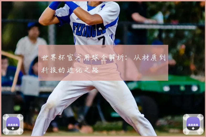 世界杯官方用球全解析:从材质到科技的进化之路