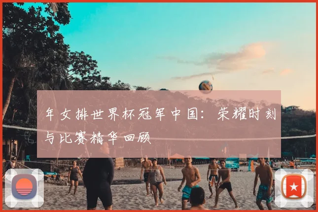 年女排世界杯冠军中国：荣耀时刻与比赛精华回顾