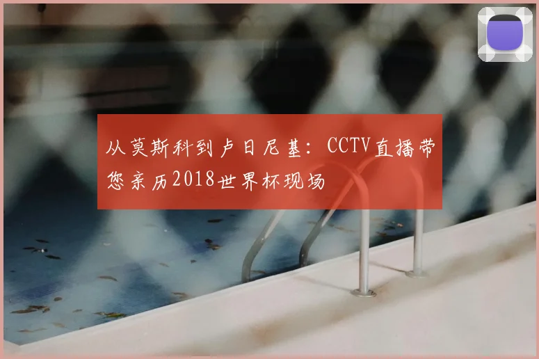 从莫斯科到卢日尼基：CCTV直播带您亲历2018世界杯现场