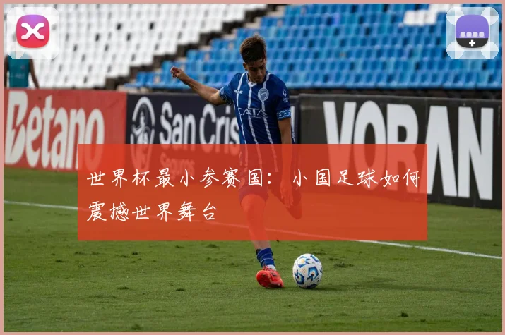 世界杯最小参赛国：小国足球如何震撼世界舞台