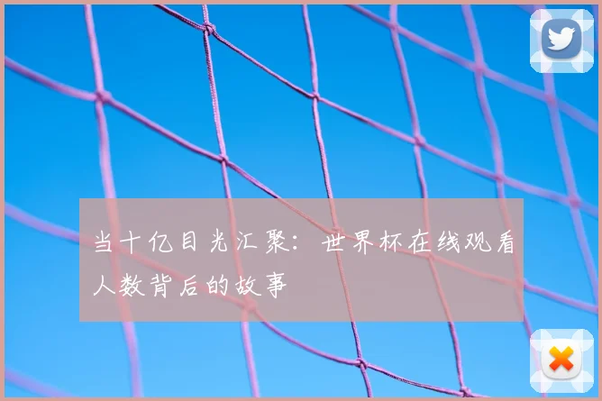 当十亿目光汇聚：世界杯在线观看人数背后的故事