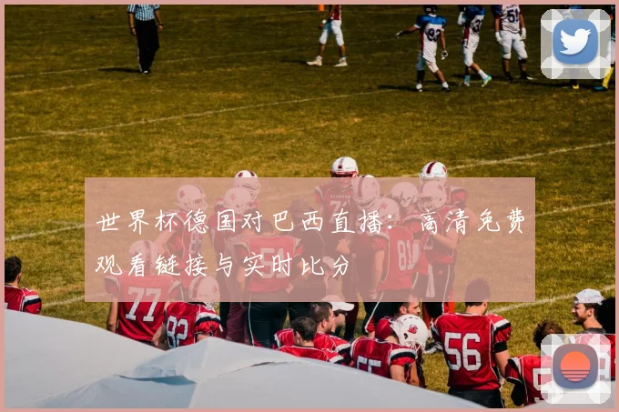 世界杯德国对巴西直播：高清免费观看链接与实时比分
