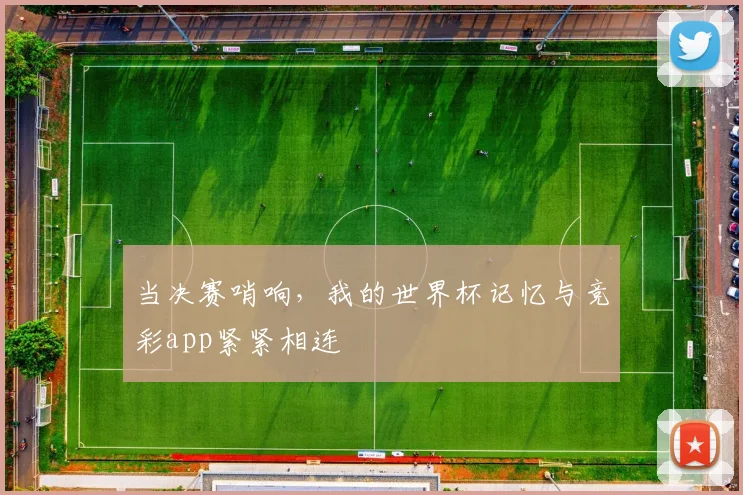 当决赛哨响，我的世界杯记忆与竞彩app紧紧相连
