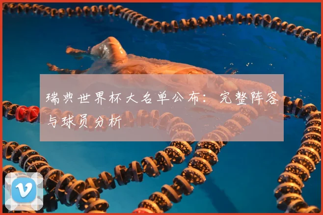 瑞典世界杯大名单公布：完整阵容与球员分析