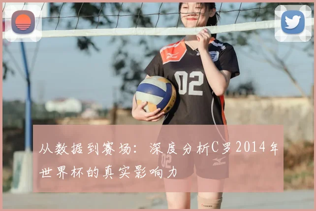 从数据到赛场：深度分析C罗2014年世界杯的真实影响力