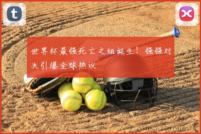 世界杯最强死亡之组诞生！强强对决引爆全球热议