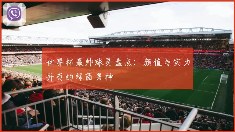 世界杯最帅球员盘点：颜值与实力并存的绿茵男神
