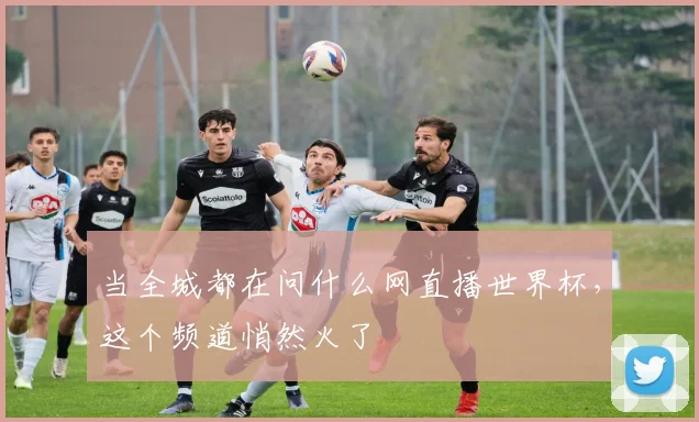 当全城都在问什么网直播世界杯，这个频道悄然火了